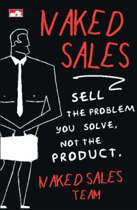 NAKED SALES : SELL THE PROBLEM YOU SOLVE , NOT THE PRODUCT (BI)